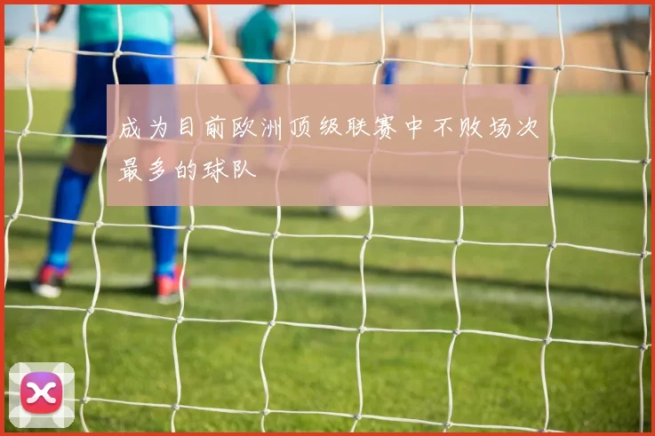 成为目前欧洲顶级联赛中不败场次最多的球队