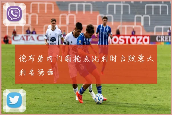 德布劳内门前抢点比利时击败意大利名场面