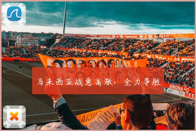 马来西亚战意高涨，全力争胜