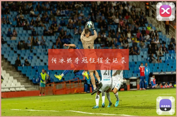 何冰娇夺冠征程全记录