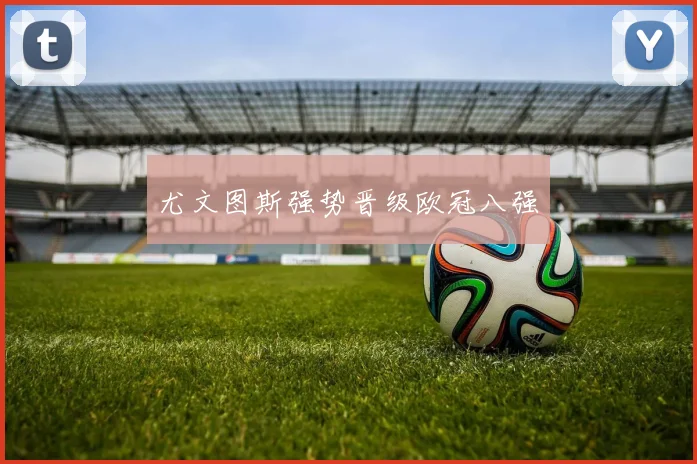 尤文图斯强势晋级欧冠八强