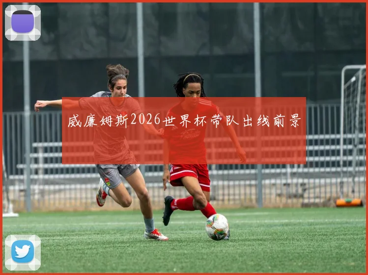 威廉姆斯2026世界杯带队出线前景