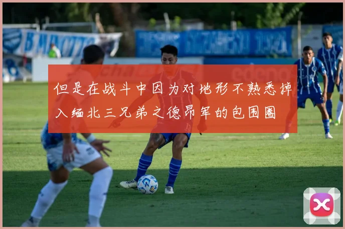 但是在战斗中因为对地形不熟悉掉入缅北三兄弟之德昂军的包围圈