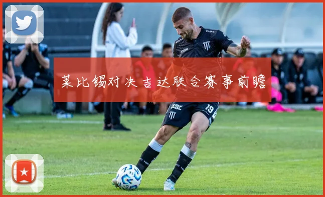 莱比锡对决吉达联合赛事前瞻