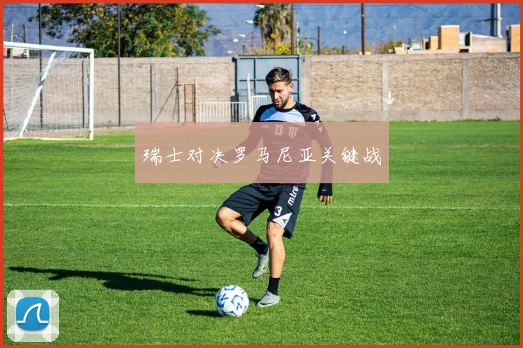 瑞士对决罗马尼亚关键战