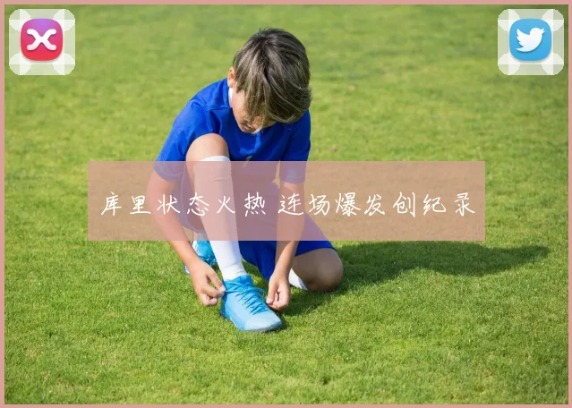 库里状态火热 连场爆发创纪录