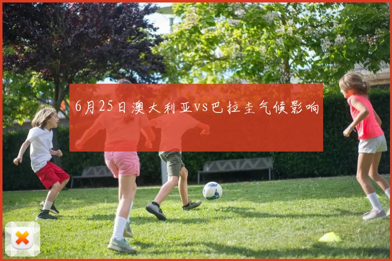 6月25日澳大利亚vs巴拉圭气候影响