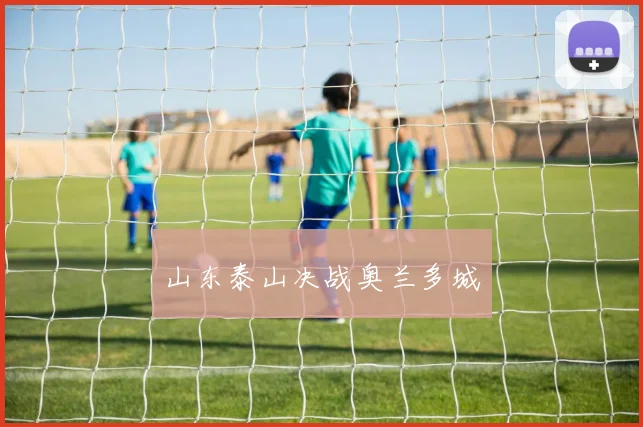 山东泰山决战奥兰多城