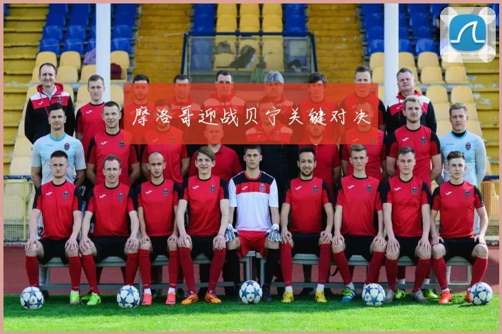 摩洛哥迎战贝宁关键对决