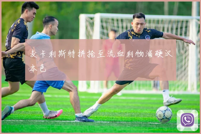 麦卡利斯特拼抢至流血利物浦硬汉本色