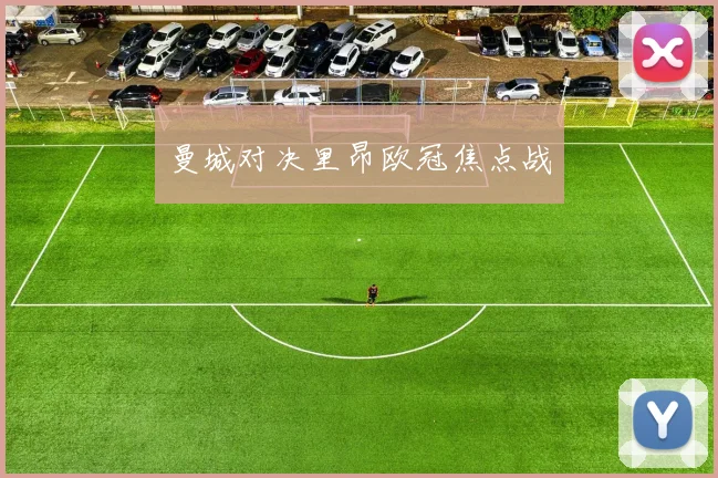 曼城对决里昂欧冠焦点战