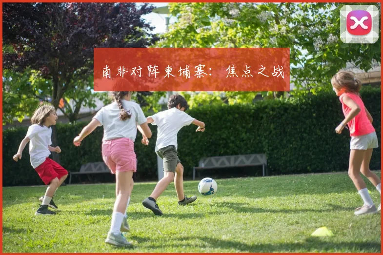 南非对阵柬埔寨：焦点之战