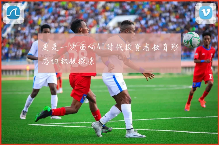 更是一次面向AI时代投资者教育形态的积极探索