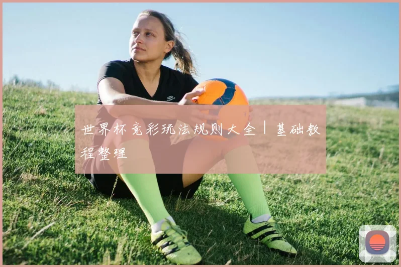 世界杯竞彩玩法规则大全｜基础教程整理