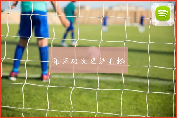 莱万对决里沙利松