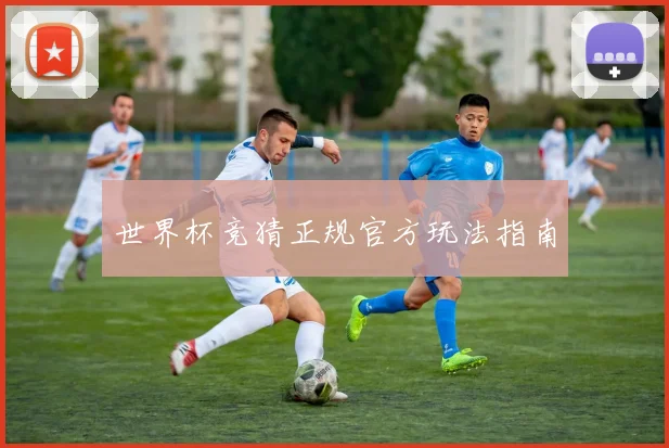 世界杯竞猜正规官方玩法指南