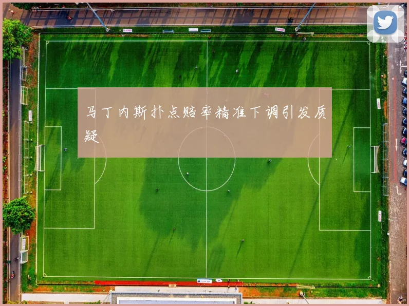 马丁内斯扑点赔率精准下调引发质疑