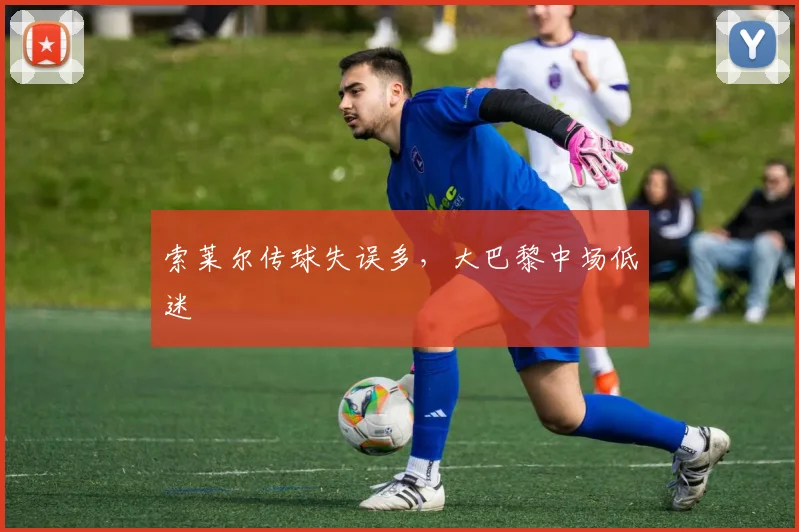 索莱尔传球失误多，大巴黎中场低迷