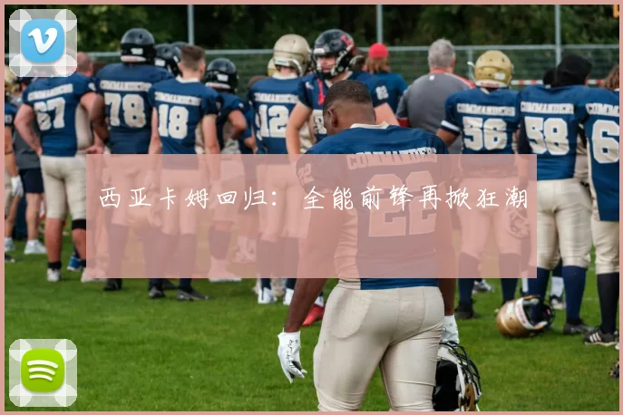 西亚卡姆回归：全能前锋再掀狂潮
