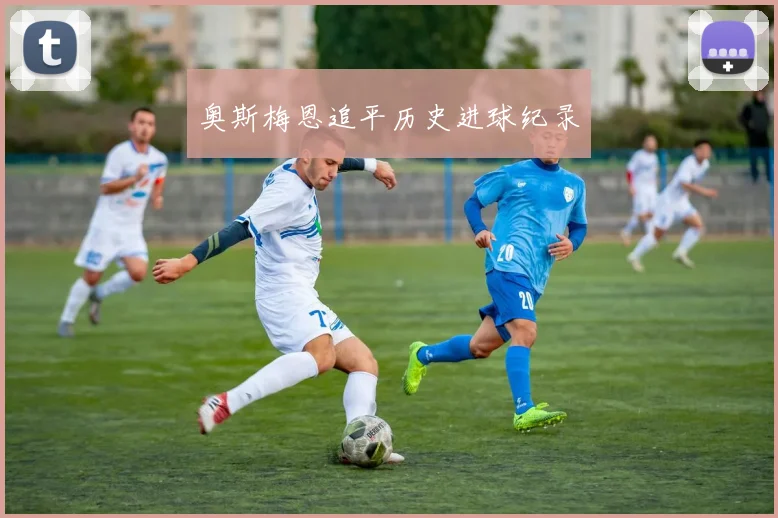 奥斯梅恩追平历史进球纪录