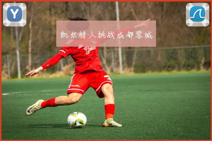 凯尔特人挑战成都蓉城