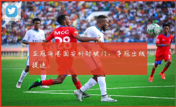 亚冠海港国安补时破门，争冠出线提速