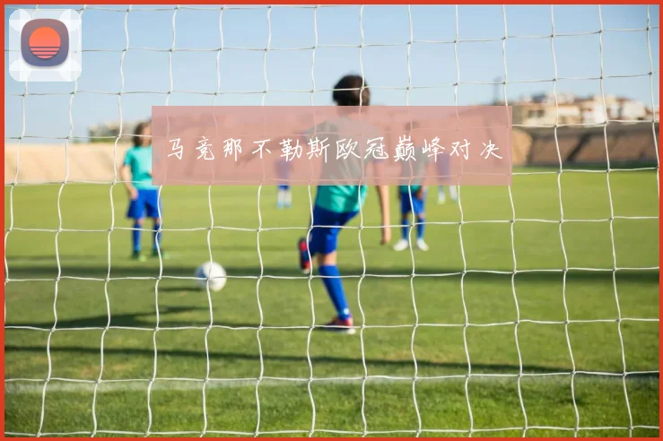 马竞那不勒斯欧冠巅峰对决