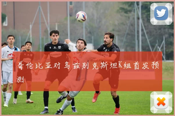 哥伦比亚对乌兹别克斯坦K组首发预测