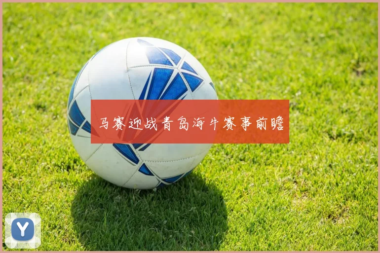 马赛迎战青岛海牛赛事前瞻