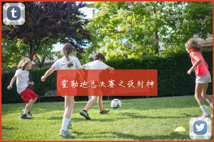 霍勒迪总决赛之夜封神