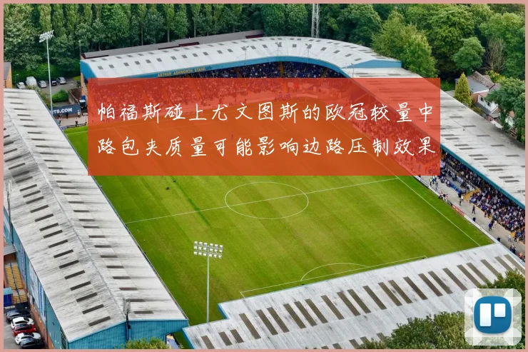帕福斯碰上尤文图斯的欧冠较量中路包夹质量可能影响边路压制效果