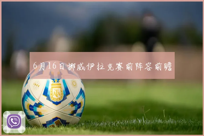 6月16日挪威伊拉克赛前阵容前瞻