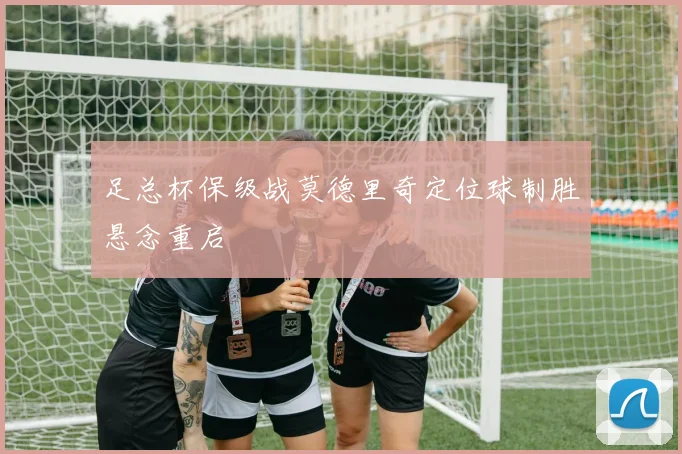 足总杯保级战莫德里奇定位球制胜悬念重启
