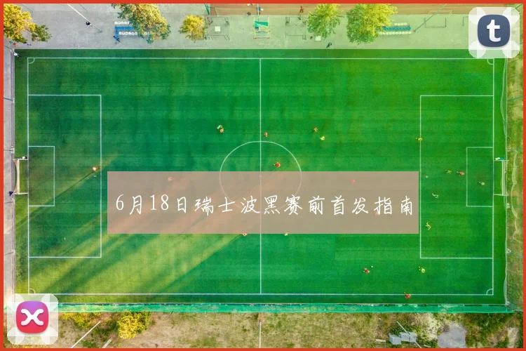 6月18日瑞士波黑赛前首发指南