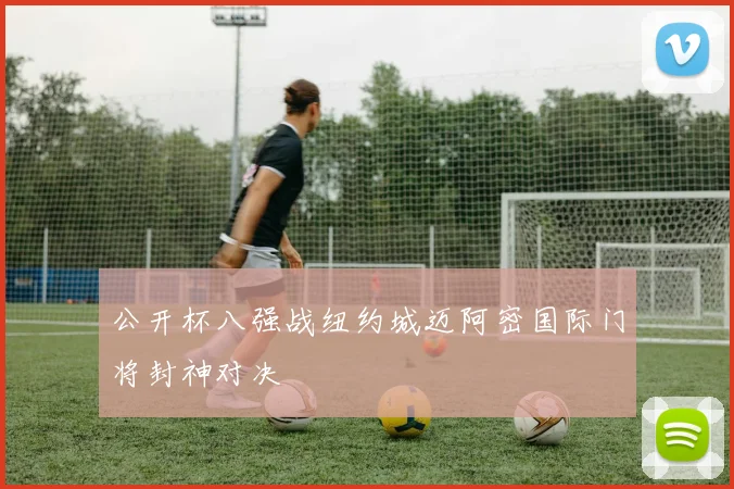 公开杯八强战纽约城迈阿密国际门将封神对决