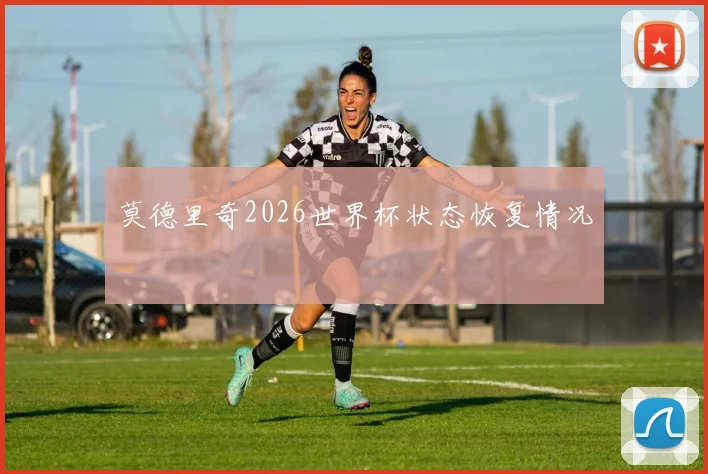 莫德里奇2026世界杯状态恢复情况