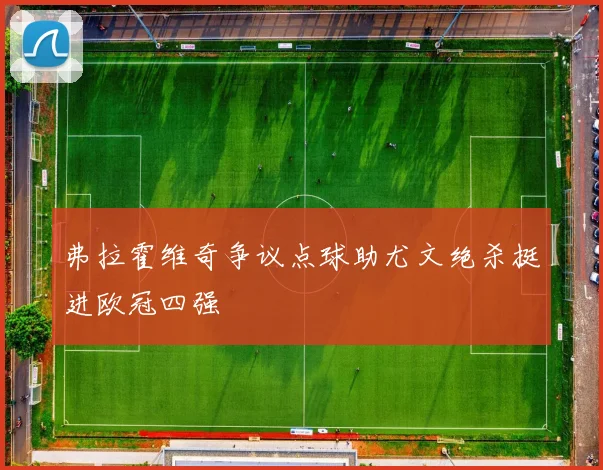 弗拉霍维奇争议点球助尤文绝杀挺进欧冠四强