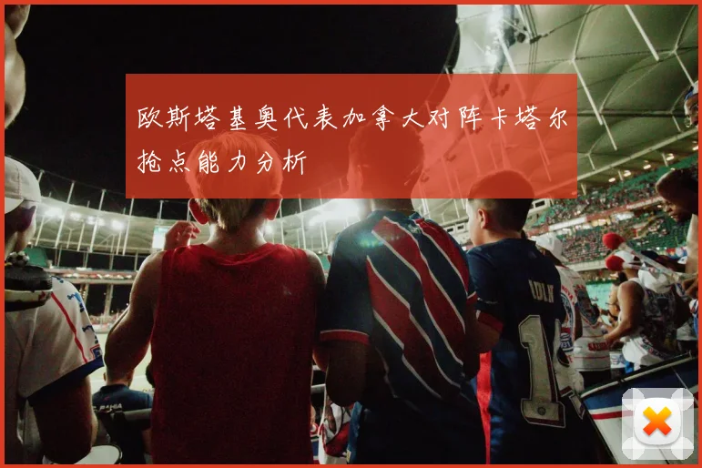 欧斯塔基奥代表加拿大对阵卡塔尔抢点能力分析