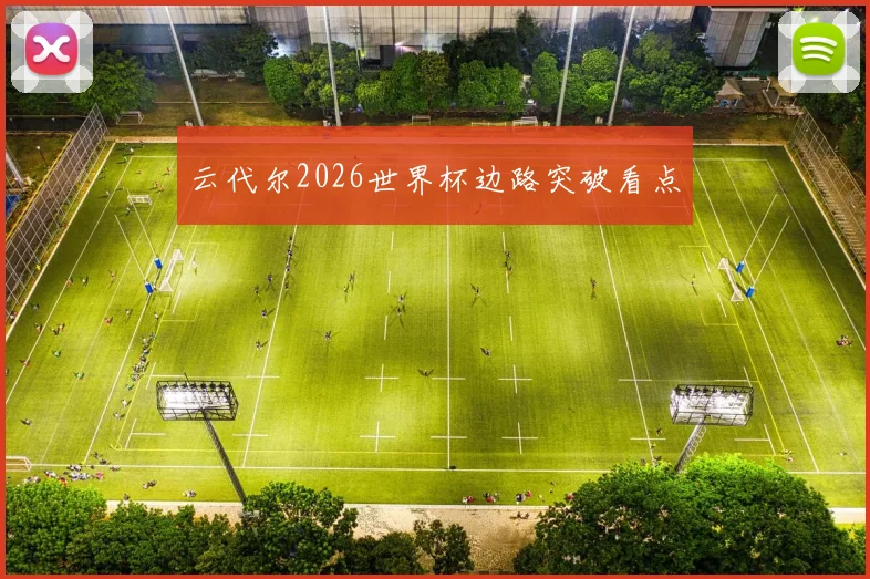 云代尔2026世界杯边路突破看点