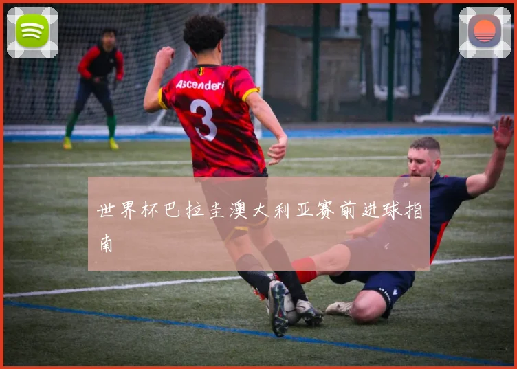 世界杯巴拉圭澳大利亚赛前进球指南