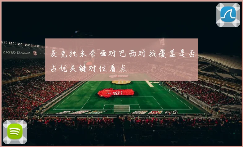 麦克托米奈面对巴西对抗覆盖是否占优关键对位看点