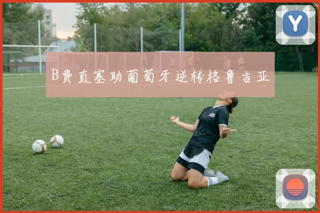 B费直塞助葡萄牙逆转格鲁吉亚