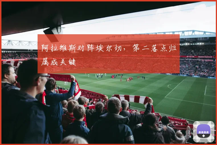 阿拉维斯对阵埃尔切,第二落点归属成关键