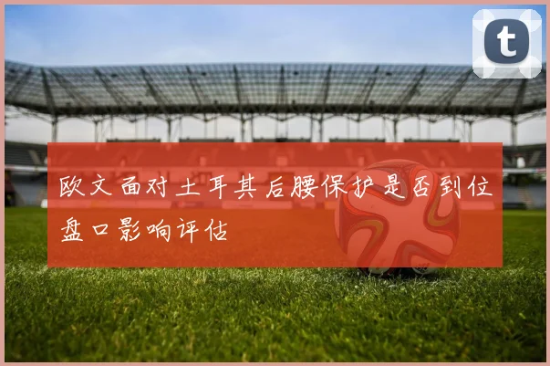 欧文面对土耳其后腰保护是否到位盘口影响评估