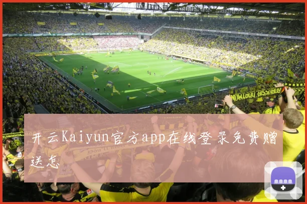 开云Kaiyun官方app在线登录免费赠送怎