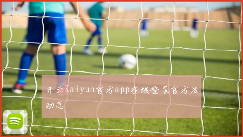 开云Kaiyun官方app在线登录官方活动怎