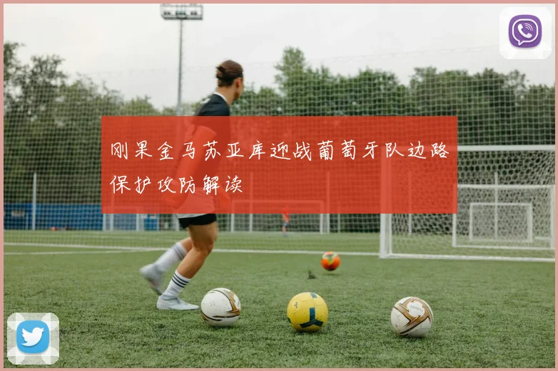 刚果金马苏亚库迎战葡萄牙队边路保护攻防解读
