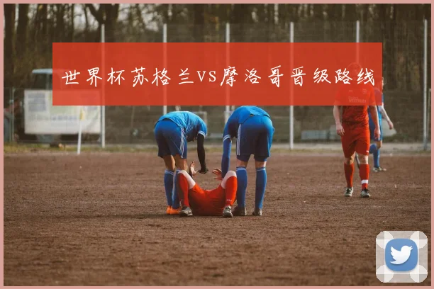 世界杯苏格兰vs摩洛哥晋级路线