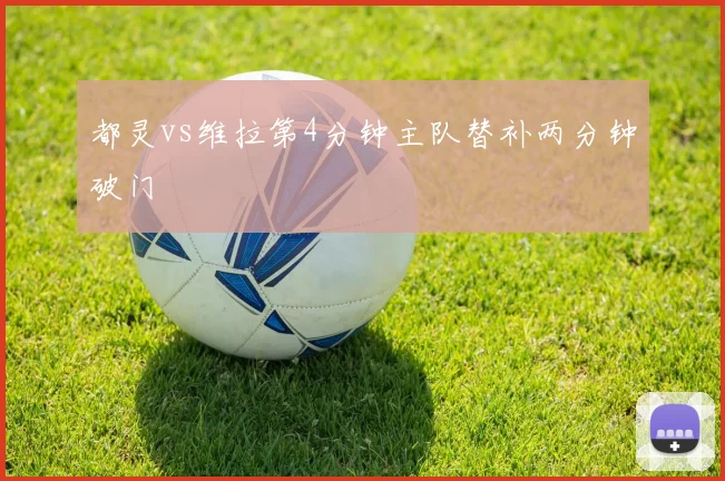 都灵vs维拉第4分钟主队替补两分钟破门