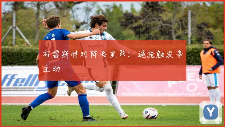布雷斯特对阵洛里昂：逼抢触发争主动